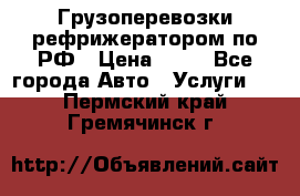 Грузоперевозки рефрижератором по РФ › Цена ­ 15 - Все города Авто » Услуги   . Пермский край,Гремячинск г.